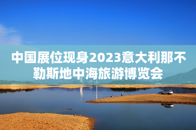 中国展位现身2023意大利那不勒斯地中海旅游博览会